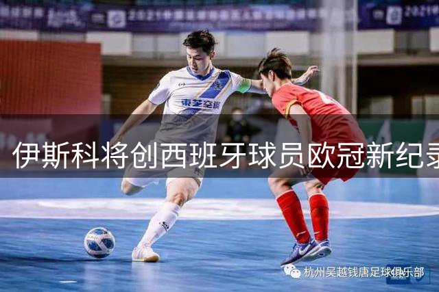 伊斯科将创西班牙球员欧冠新纪录 代表第五支球队出战